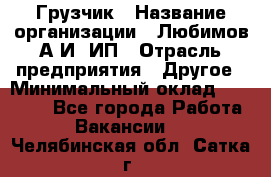 Грузчик › Название организации ­ Любимов А.И, ИП › Отрасль предприятия ­ Другое › Минимальный оклад ­ 38 000 - Все города Работа » Вакансии   . Челябинская обл.,Сатка г.